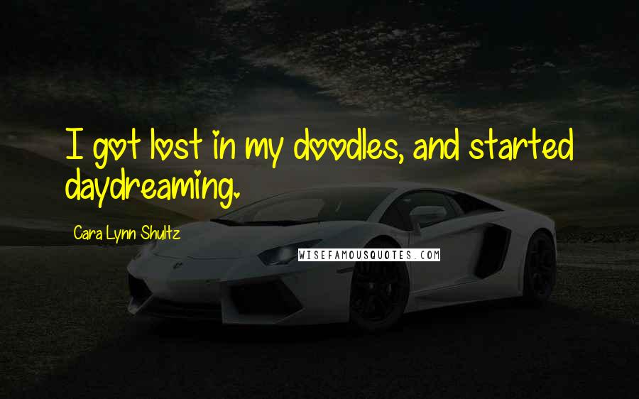 Cara Lynn Shultz Quotes: I got lost in my doodles, and started daydreaming.