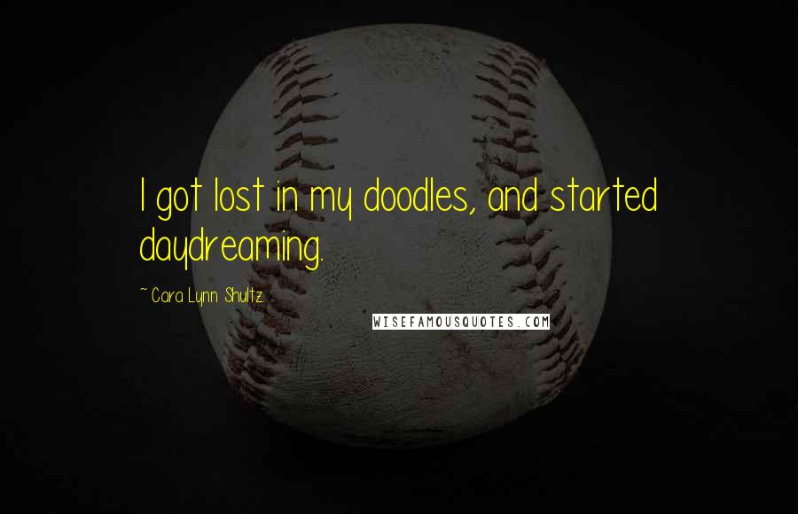 Cara Lynn Shultz Quotes: I got lost in my doodles, and started daydreaming.