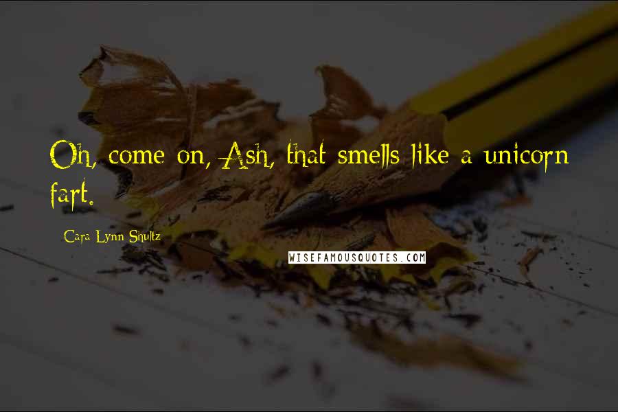 Cara Lynn Shultz Quotes: Oh, come on, Ash, that smells like a unicorn fart.