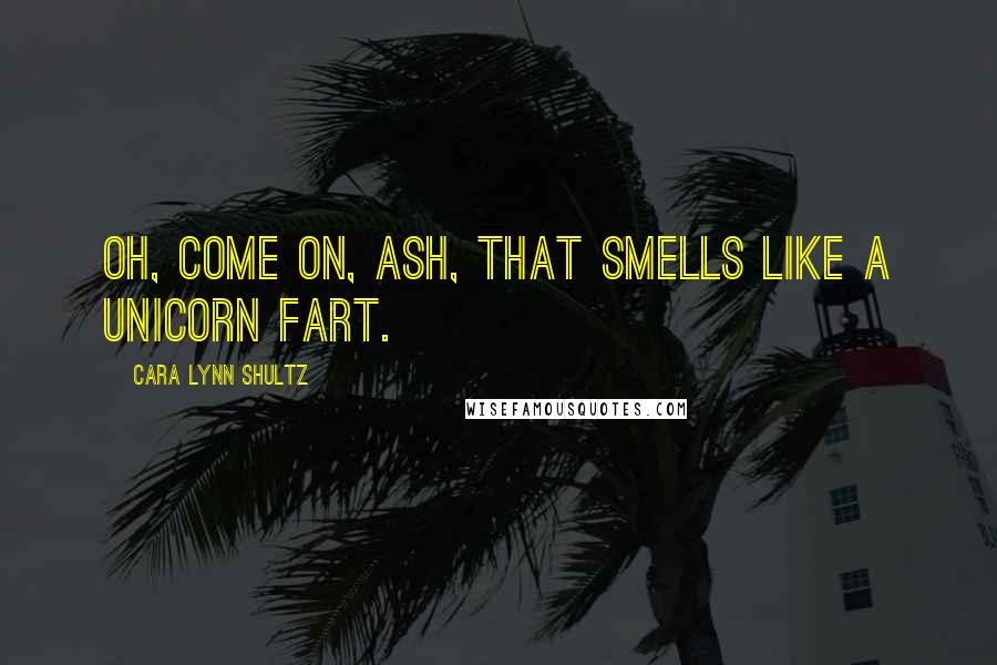 Cara Lynn Shultz Quotes: Oh, come on, Ash, that smells like a unicorn fart.