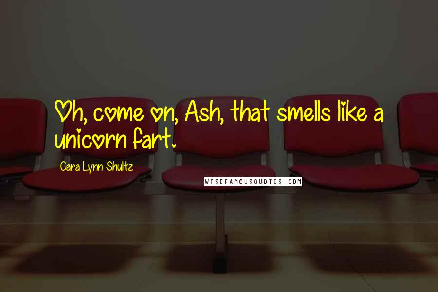 Cara Lynn Shultz Quotes: Oh, come on, Ash, that smells like a unicorn fart.