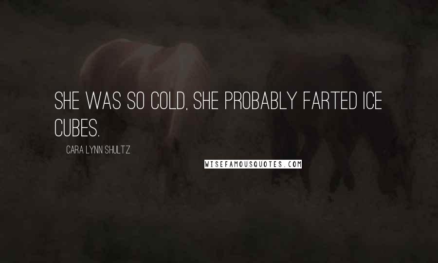 Cara Lynn Shultz Quotes: She was so cold, she probably farted ice cubes.