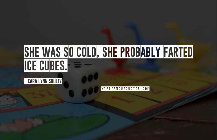 Cara Lynn Shultz Quotes: She was so cold, she probably farted ice cubes.