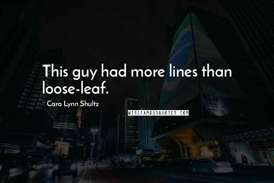 Cara Lynn Shultz Quotes: This guy had more lines than loose-leaf.