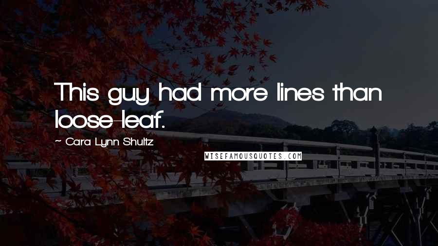 Cara Lynn Shultz Quotes: This guy had more lines than loose-leaf.