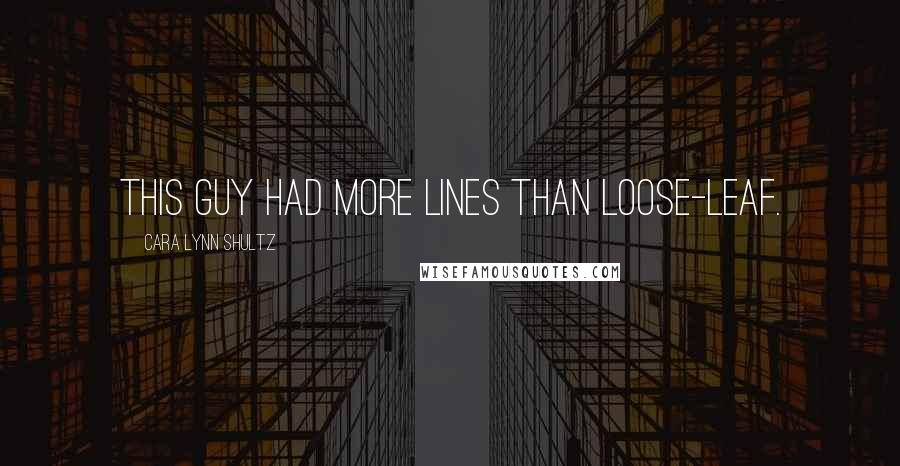 Cara Lynn Shultz Quotes: This guy had more lines than loose-leaf.