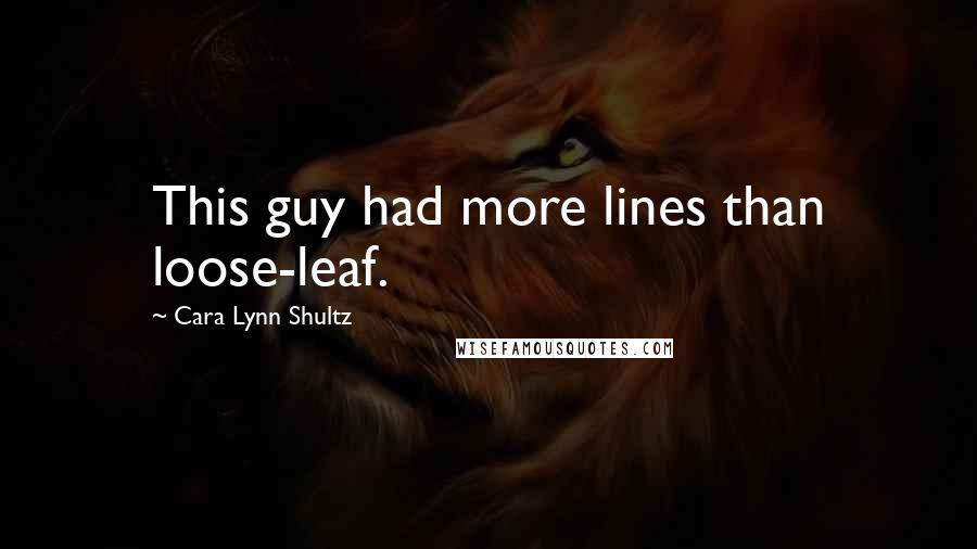 Cara Lynn Shultz Quotes: This guy had more lines than loose-leaf.