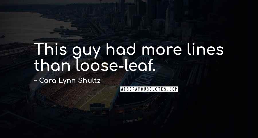 Cara Lynn Shultz Quotes: This guy had more lines than loose-leaf.