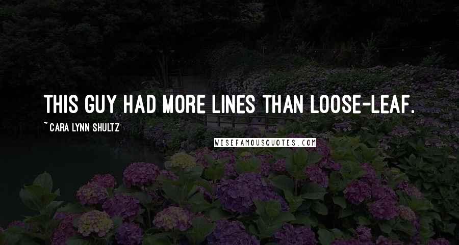 Cara Lynn Shultz Quotes: This guy had more lines than loose-leaf.