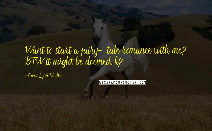 Cara Lynn Shultz Quotes: Want to start a fairy-tale romance with me? BTW it might be doomed, k?