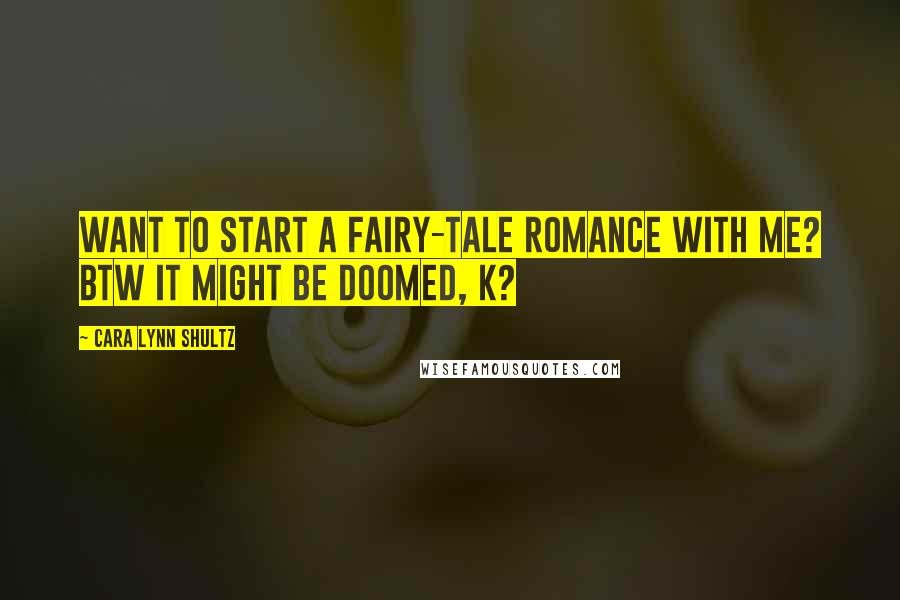 Cara Lynn Shultz Quotes: Want to start a fairy-tale romance with me? BTW it might be doomed, k?