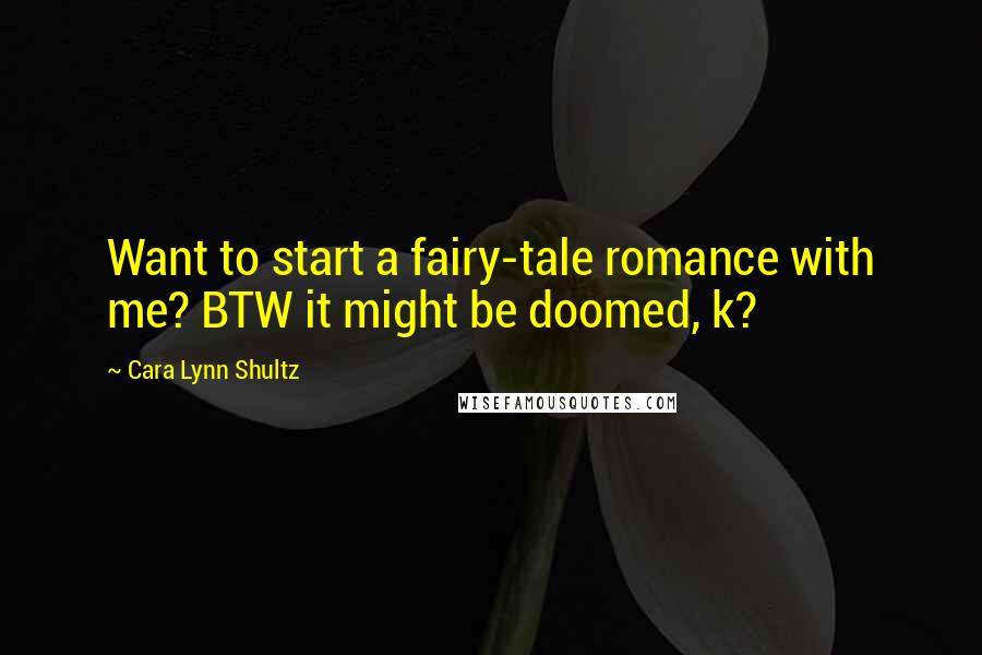 Cara Lynn Shultz Quotes: Want to start a fairy-tale romance with me? BTW it might be doomed, k?