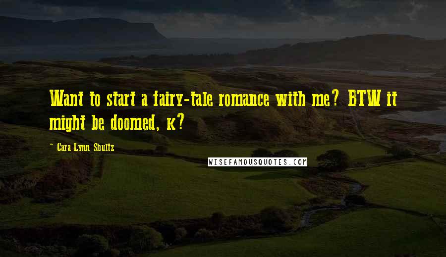 Cara Lynn Shultz Quotes: Want to start a fairy-tale romance with me? BTW it might be doomed, k?