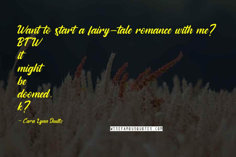 Cara Lynn Shultz Quotes: Want to start a fairy-tale romance with me? BTW it might be doomed, k?