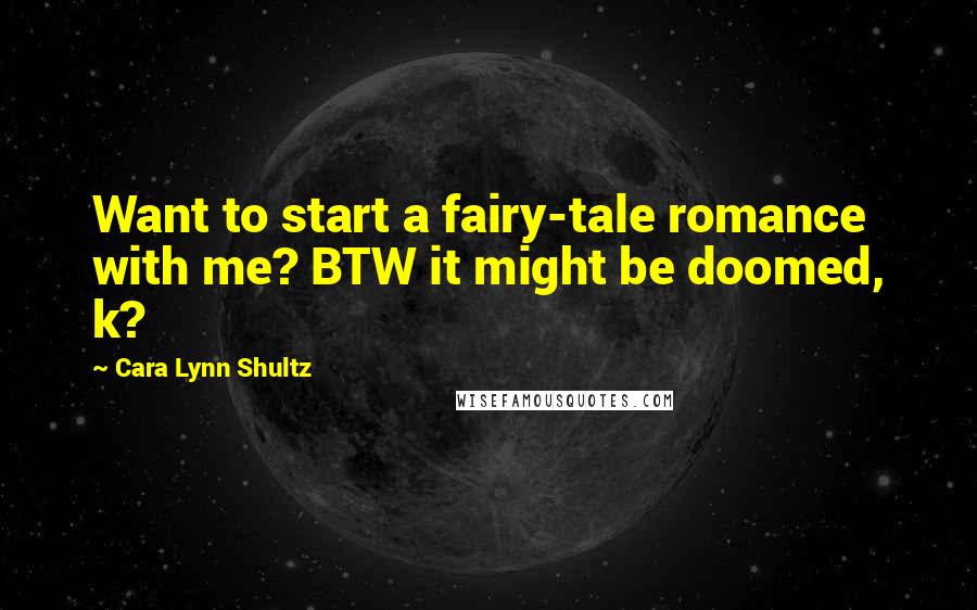 Cara Lynn Shultz Quotes: Want to start a fairy-tale romance with me? BTW it might be doomed, k?