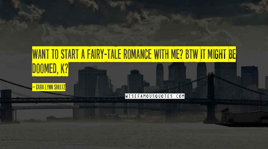 Cara Lynn Shultz Quotes: Want to start a fairy-tale romance with me? BTW it might be doomed, k?