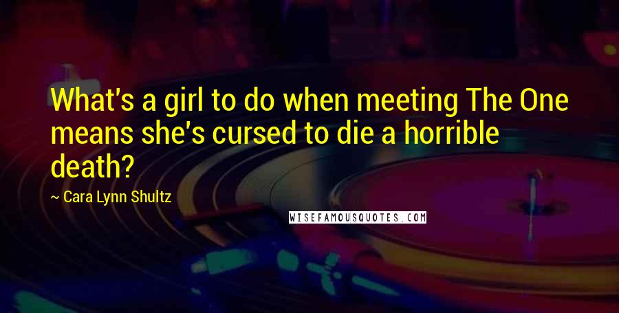 Cara Lynn Shultz Quotes: What's a girl to do when meeting The One means she's cursed to die a horrible death?