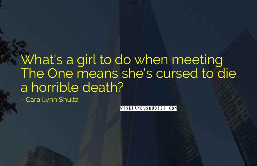 Cara Lynn Shultz Quotes: What's a girl to do when meeting The One means she's cursed to die a horrible death?