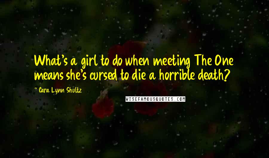 Cara Lynn Shultz Quotes: What's a girl to do when meeting The One means she's cursed to die a horrible death?