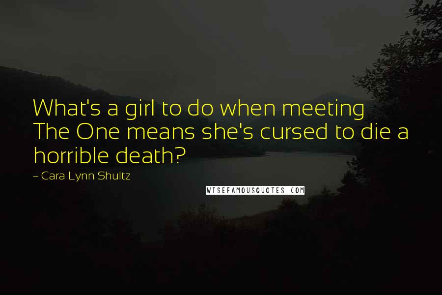 Cara Lynn Shultz Quotes: What's a girl to do when meeting The One means she's cursed to die a horrible death?