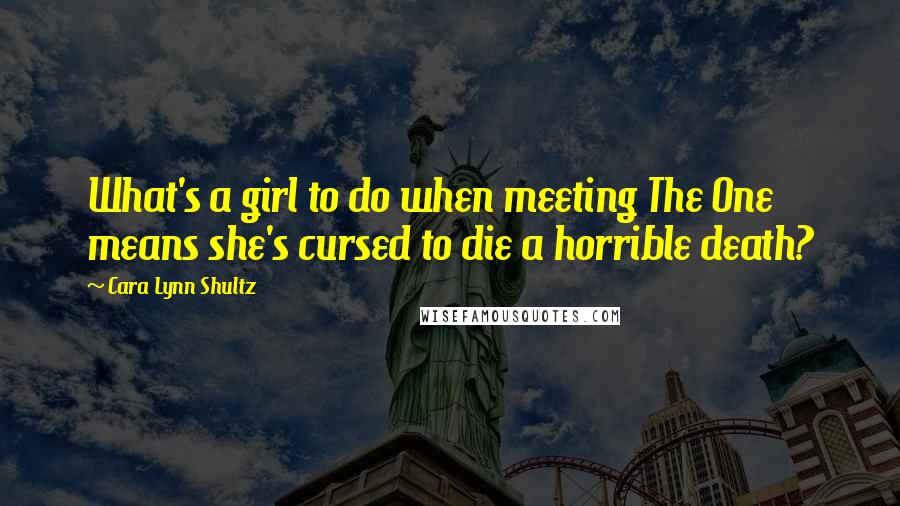 Cara Lynn Shultz Quotes: What's a girl to do when meeting The One means she's cursed to die a horrible death?