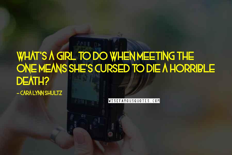 Cara Lynn Shultz Quotes: What's a girl to do when meeting The One means she's cursed to die a horrible death?