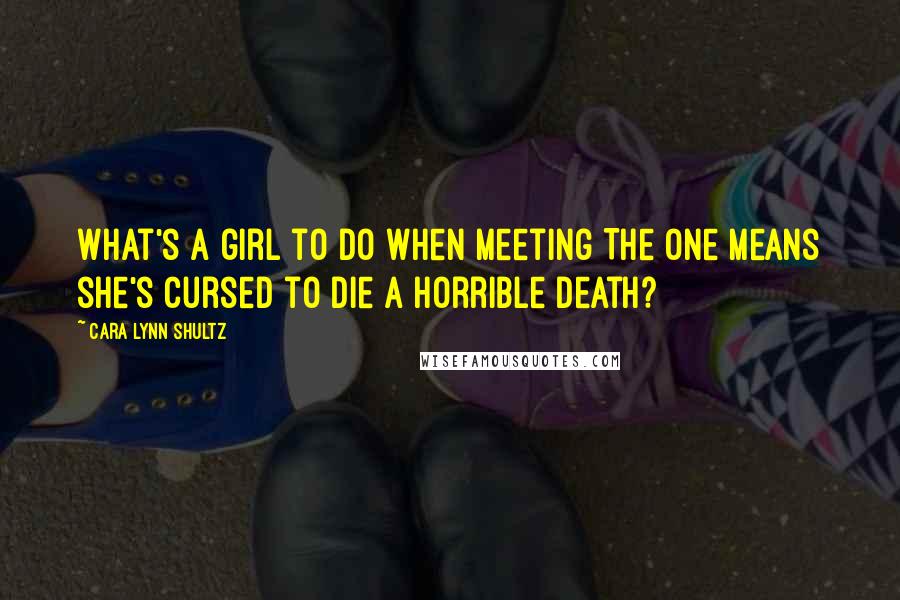 Cara Lynn Shultz Quotes: What's a girl to do when meeting The One means she's cursed to die a horrible death?