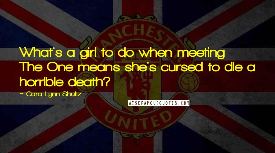 Cara Lynn Shultz Quotes: What's a girl to do when meeting The One means she's cursed to die a horrible death?