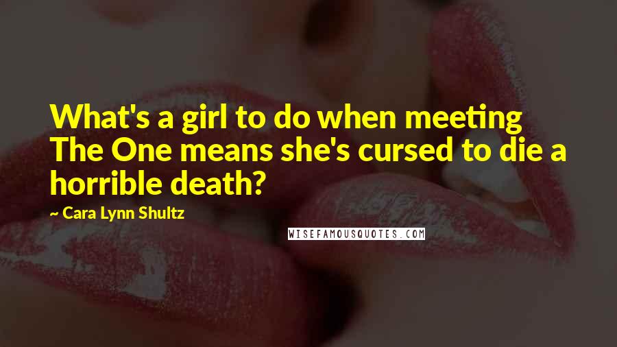 Cara Lynn Shultz Quotes: What's a girl to do when meeting The One means she's cursed to die a horrible death?