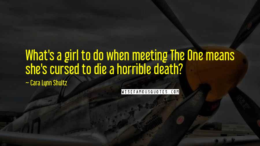 Cara Lynn Shultz Quotes: What's a girl to do when meeting The One means she's cursed to die a horrible death?