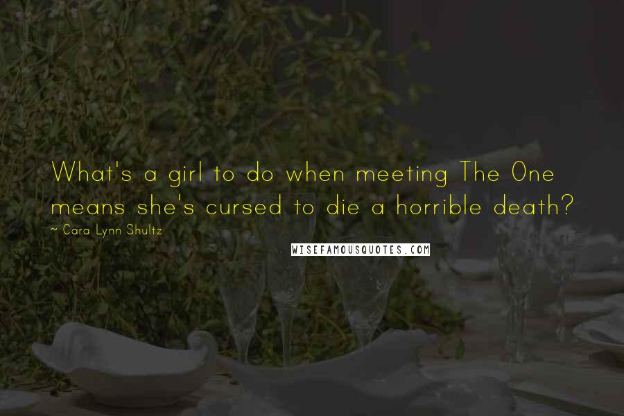 Cara Lynn Shultz Quotes: What's a girl to do when meeting The One means she's cursed to die a horrible death?