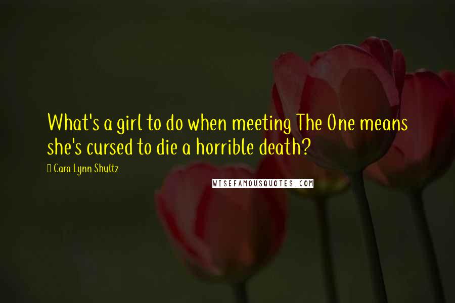 Cara Lynn Shultz Quotes: What's a girl to do when meeting The One means she's cursed to die a horrible death?