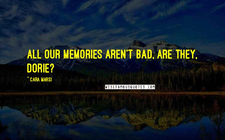 Cara Marsi Quotes: All our memories aren't bad, are they, Dorie?