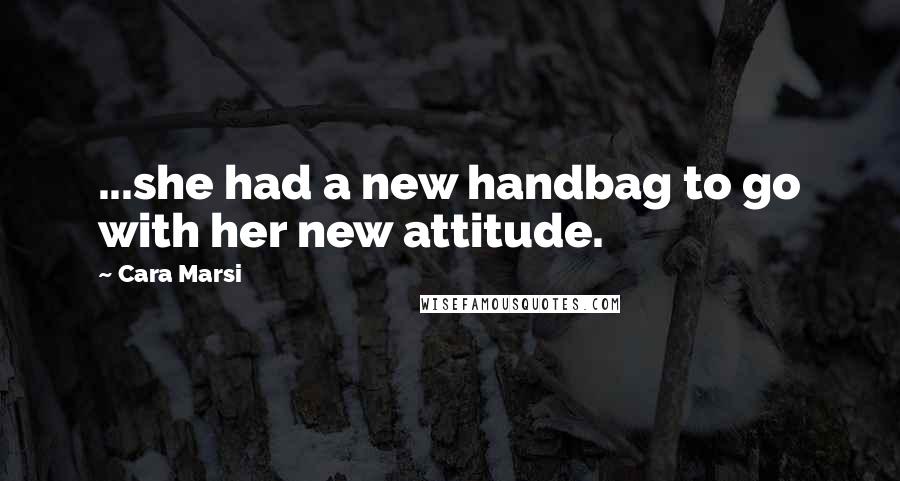 Cara Marsi Quotes: ...she had a new handbag to go with her new attitude.