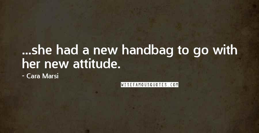 Cara Marsi Quotes: ...she had a new handbag to go with her new attitude.