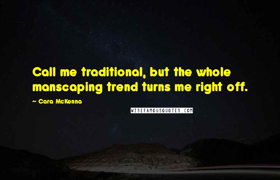 Cara McKenna Quotes: Call me traditional, but the whole manscaping trend turns me right off.