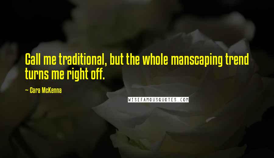 Cara McKenna Quotes: Call me traditional, but the whole manscaping trend turns me right off.