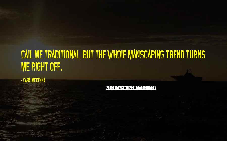 Cara McKenna Quotes: Call me traditional, but the whole manscaping trend turns me right off.