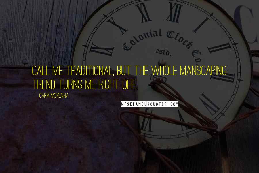 Cara McKenna Quotes: Call me traditional, but the whole manscaping trend turns me right off.