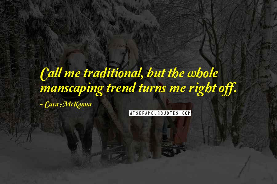 Cara McKenna Quotes: Call me traditional, but the whole manscaping trend turns me right off.