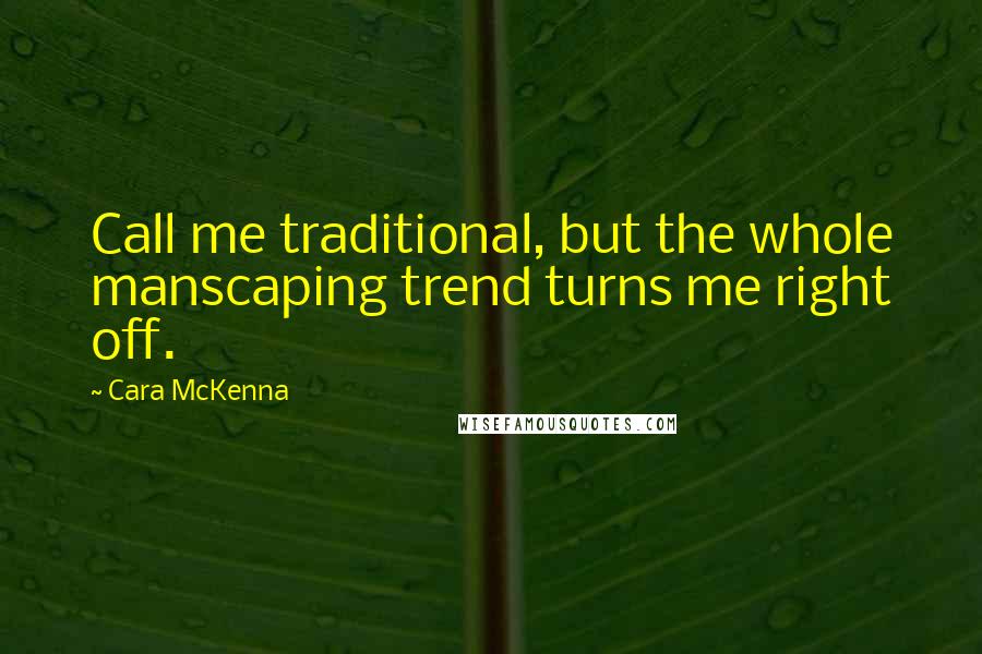 Cara McKenna Quotes: Call me traditional, but the whole manscaping trend turns me right off.