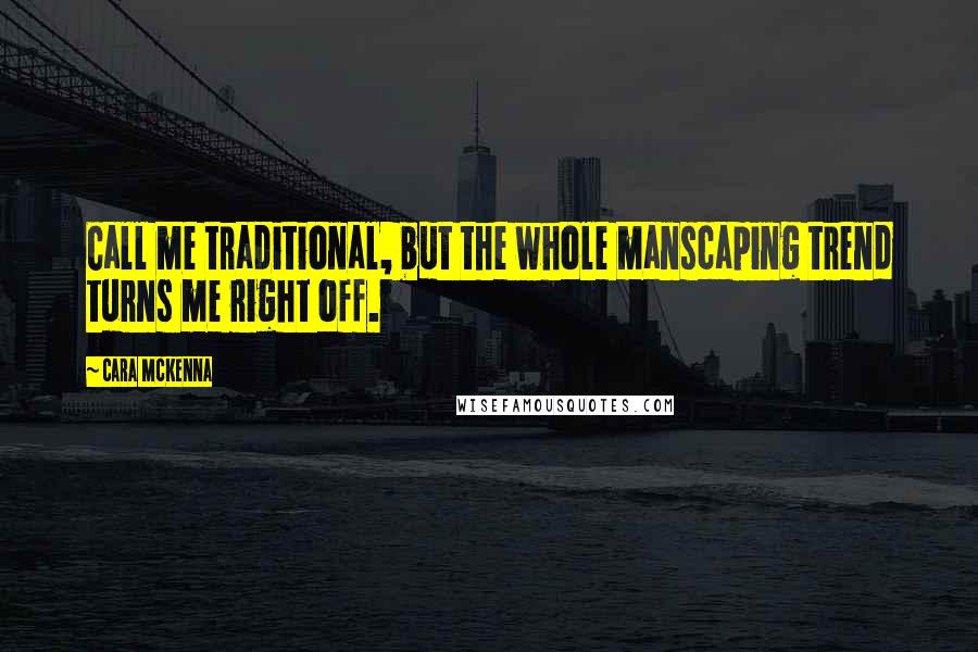 Cara McKenna Quotes: Call me traditional, but the whole manscaping trend turns me right off.