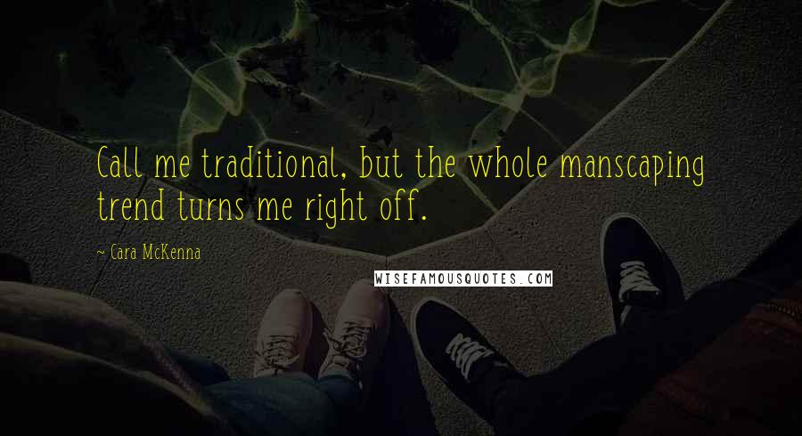 Cara McKenna Quotes: Call me traditional, but the whole manscaping trend turns me right off.