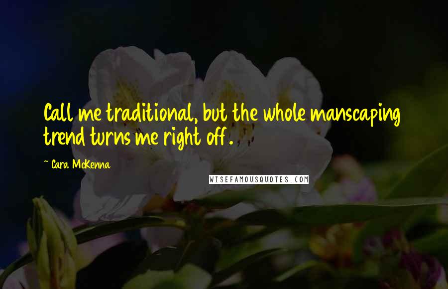 Cara McKenna Quotes: Call me traditional, but the whole manscaping trend turns me right off.