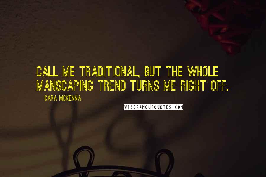 Cara McKenna Quotes: Call me traditional, but the whole manscaping trend turns me right off.