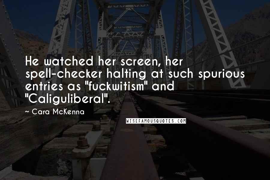 Cara McKenna Quotes: He watched her screen, her spell-checker halting at such spurious entries as "fuckwitism" and "Caliguliberal".