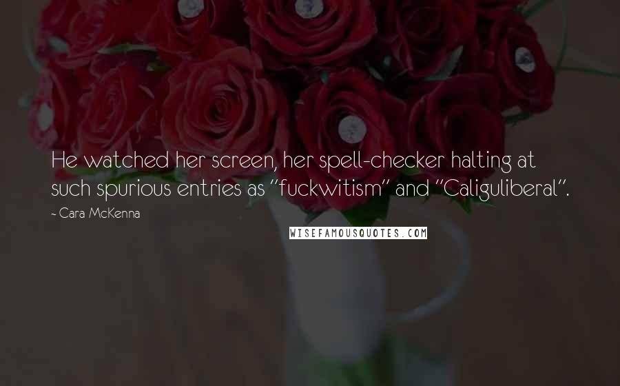 Cara McKenna Quotes: He watched her screen, her spell-checker halting at such spurious entries as "fuckwitism" and "Caliguliberal".