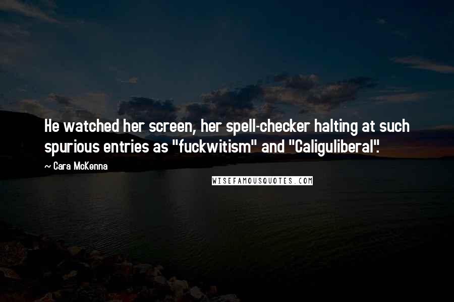 Cara McKenna Quotes: He watched her screen, her spell-checker halting at such spurious entries as "fuckwitism" and "Caliguliberal".