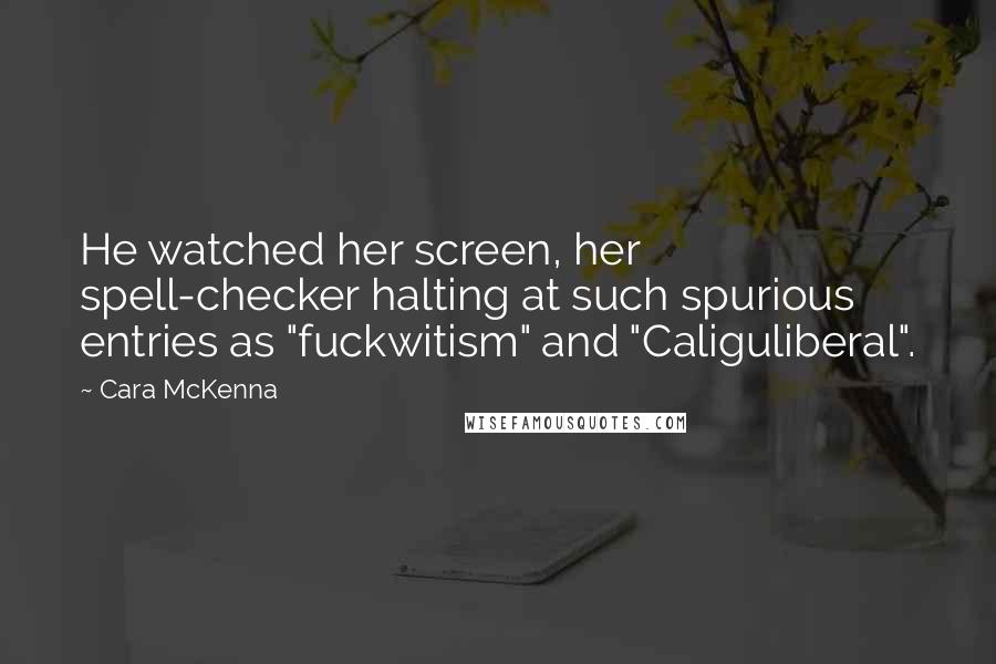 Cara McKenna Quotes: He watched her screen, her spell-checker halting at such spurious entries as "fuckwitism" and "Caliguliberal".