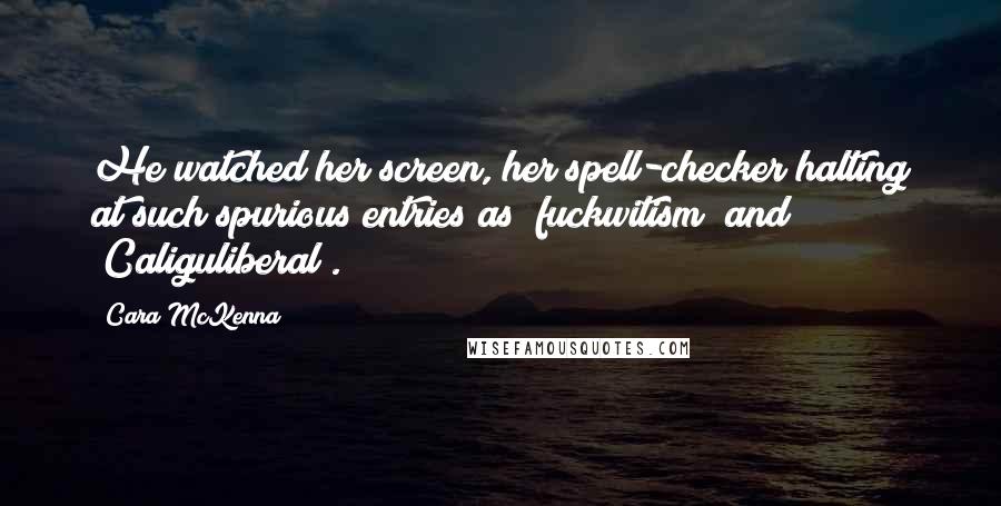 Cara McKenna Quotes: He watched her screen, her spell-checker halting at such spurious entries as "fuckwitism" and "Caliguliberal".